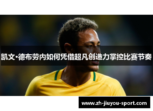凯文·德布劳内如何凭借超凡创造力掌控比赛节奏