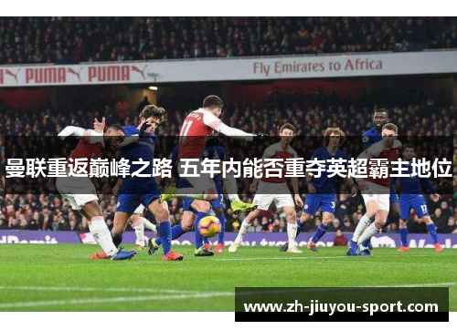 曼联重返巅峰之路 五年内能否重夺英超霸主地位