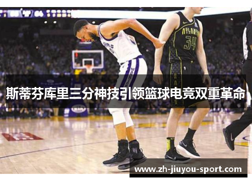 斯蒂芬库里三分神技引领篮球电竞双重革命