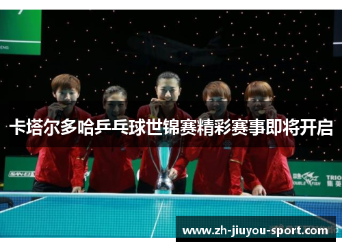 卡塔尔多哈乒乓球世锦赛精彩赛事即将开启