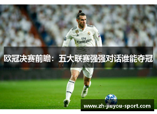 欧冠决赛前瞻：五大联赛强强对话谁能夺冠