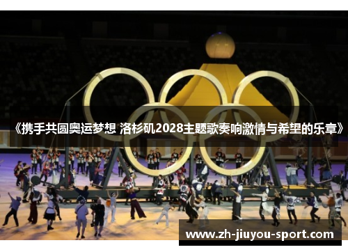 《携手共圆奥运梦想 洛杉矶2028主题歌奏响激情与希望的乐章》